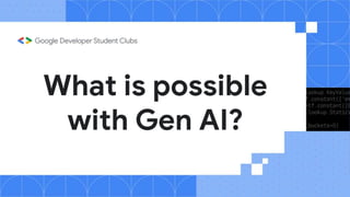 What is possible
with Gen AI?
 