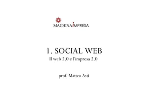 1. SOCIAL WEB
Il web 2.0 e l'impresa 2.0


     prof. Matteo Asti
 