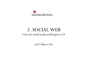 2. SOCIAL WEB
L'uso dei social media nell'impresa 2.0


           prof. Matteo Asti
 