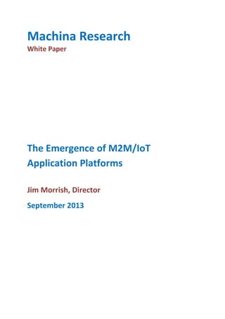 Machina Research
White Paper

The Emergence of M2M/IoT
Application Platforms
Jim Morrish, Director
September 2013

 