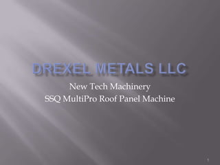 Drexel Metals LLC 1 New Tech Machinery  SSQ MultiPro Roof Panel Machine 