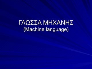 ΓΛΩΣΣΑ ΜΗΧΑΝΗΣ
 (Machine language)
 