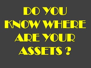 DO YOU
KNOW WHERE
 ARE YOUR
  ASSETS ?
 