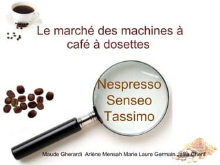 Le marché des machines à café à dosettes  Nespresso  Senseo  Tassimo  Maude Gherardi  Arlène Mensah Marie Laure Germain Jalila Cherif  