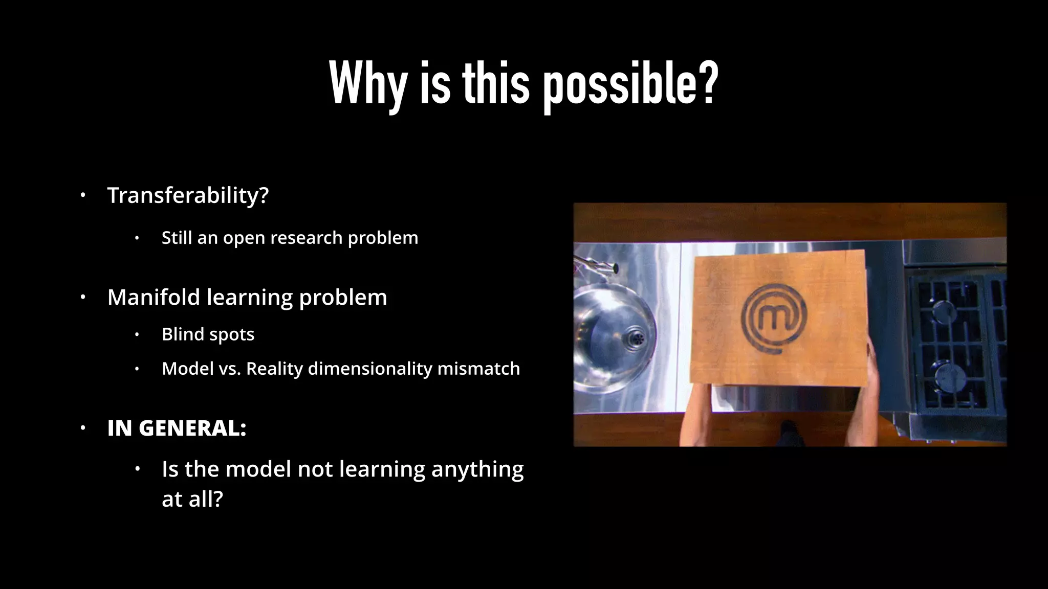 Why is this possible?
• Transferability?
• Still an open research problem
• Manifold learning problem
• Blind spots
• Model vs. Reality dimensionality mismatch
• IN GENERAL:
• Is the model not learning anything
at all?
 