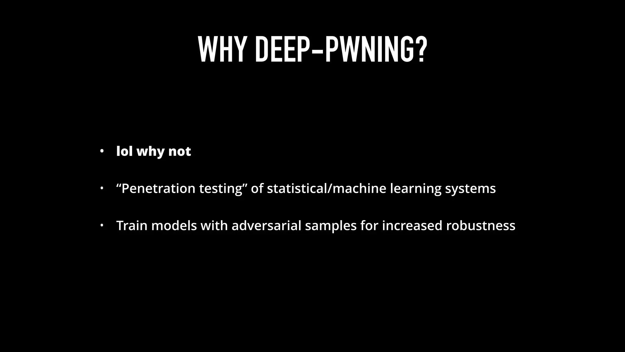 WHY DEEP-PWNING?
• lol why not
• “Penetration testing” of statistical/machine learning systems
• Train models with adversarial samples for increased robustness
 