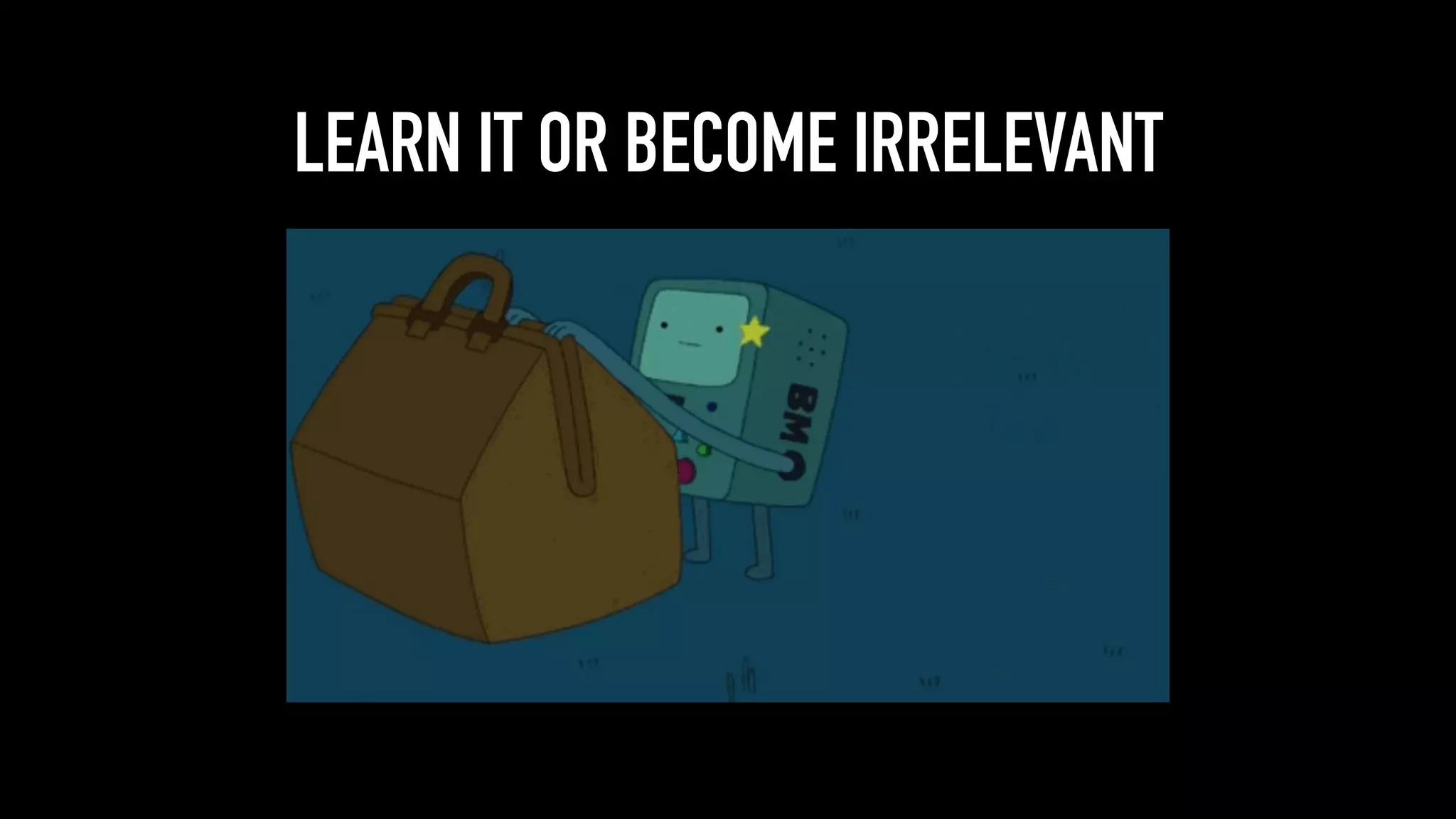 LEARN IT OR BECOME IRRELEVANT
 