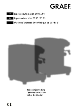 Bedienungsanleitung
Operating Instructions
Notice d´utilisation
Espressoautomat ES 90 / ES 91
Espresso Machine ES 90 / ES 91
Machine Expresso automatique ES 90 / ES 91
D
EN
F
 