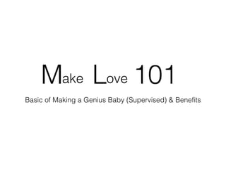 akeM oveL 101
Basic of Making a Genius Baby (Supervised) & Beneﬁts
 