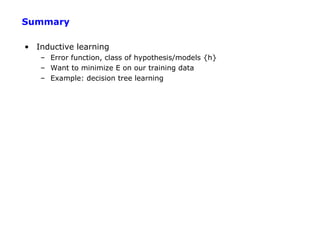Summary

• Inductive learning
   – Error function, class of hypothesis/models {h}
   – Want to minimize E on our training data
   – Example: decision tree learning
 