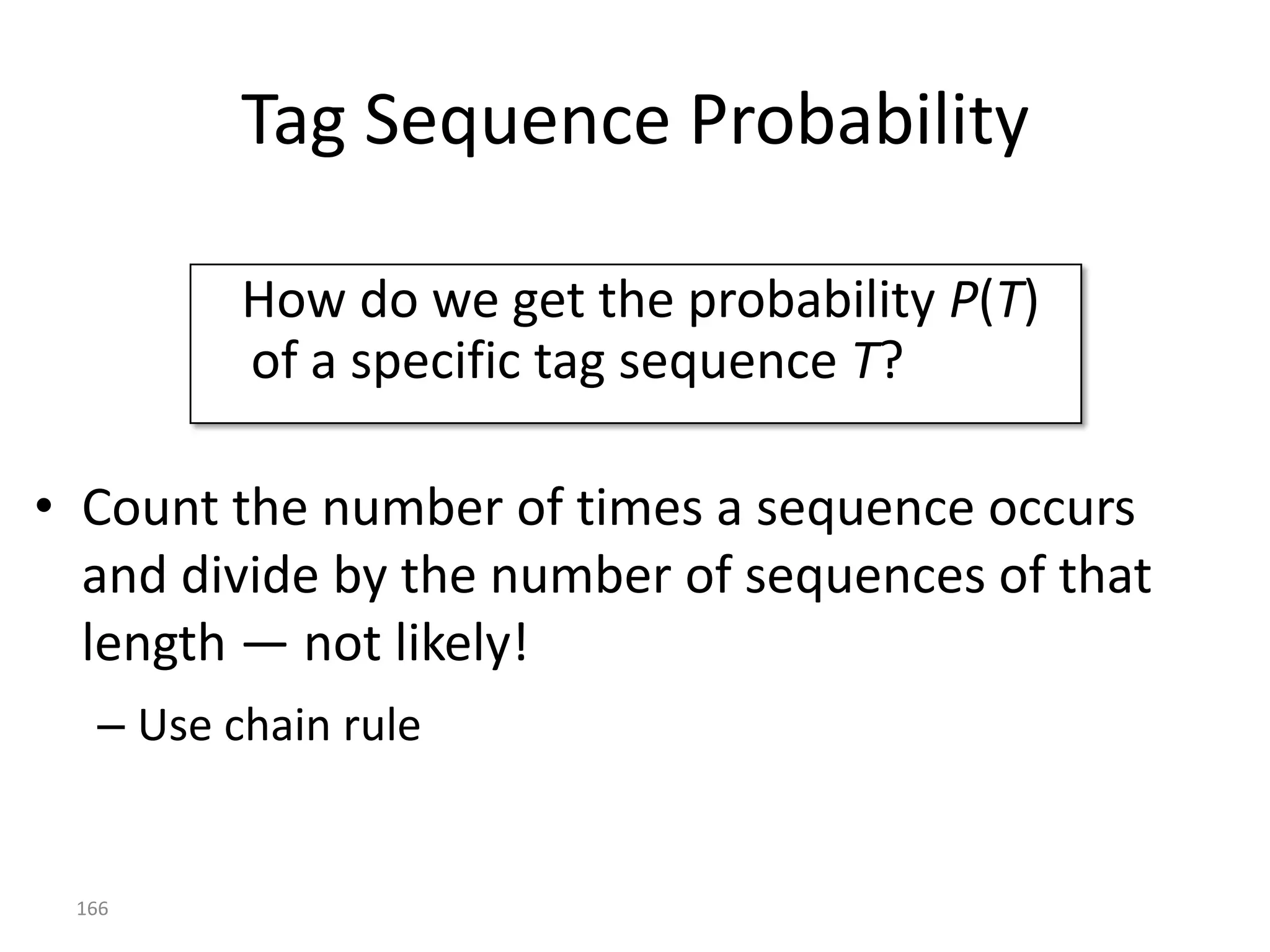 Roadmap
•   Examples of applications of Machine Learning
•   Encoding objects with features
•   The Machine Learning framework
•   Linear models
     – Perceptron, Winnow , Logistic Regression, Robust Risk Minimization (RRM)
• Tree models (Decision Trees DTs)
     – Classification Decision Trees, Regression Trees
• Boosting
     – AdaBoost
• Ranking evaluation
     – Kendall tau and Spearman’s coefficient
• Sequence labeling
     – Hidden Markov Models (HMMs)

                                                                                  166
 