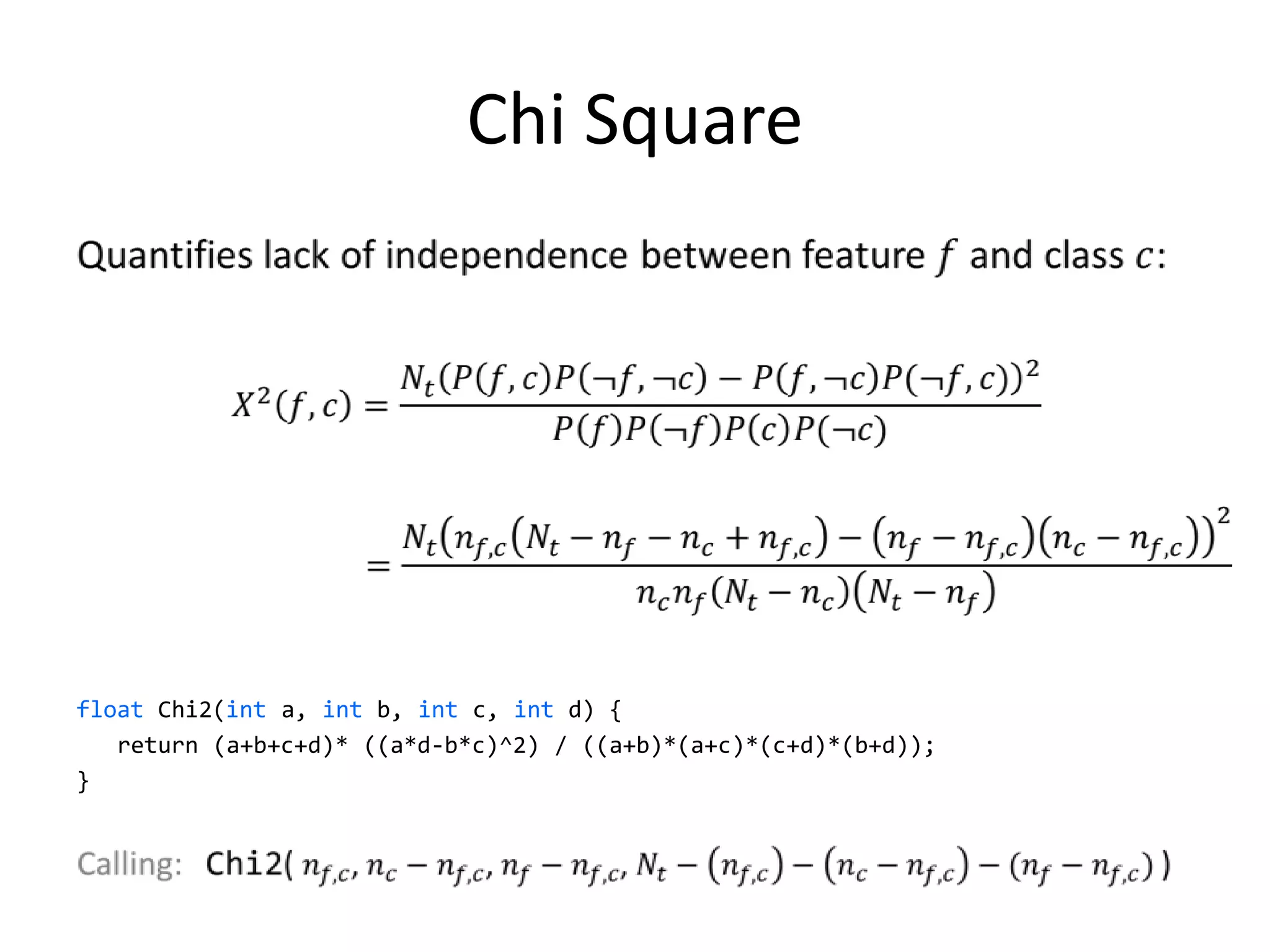 Chi Square




float Chi2(int a, int b, int c, int d) {
   return (a+b+c+d)* ((a*d-b*c)^2) / ((a+b)*(a+c)*(c+d)*(b+d));
}




                                                                  31
 