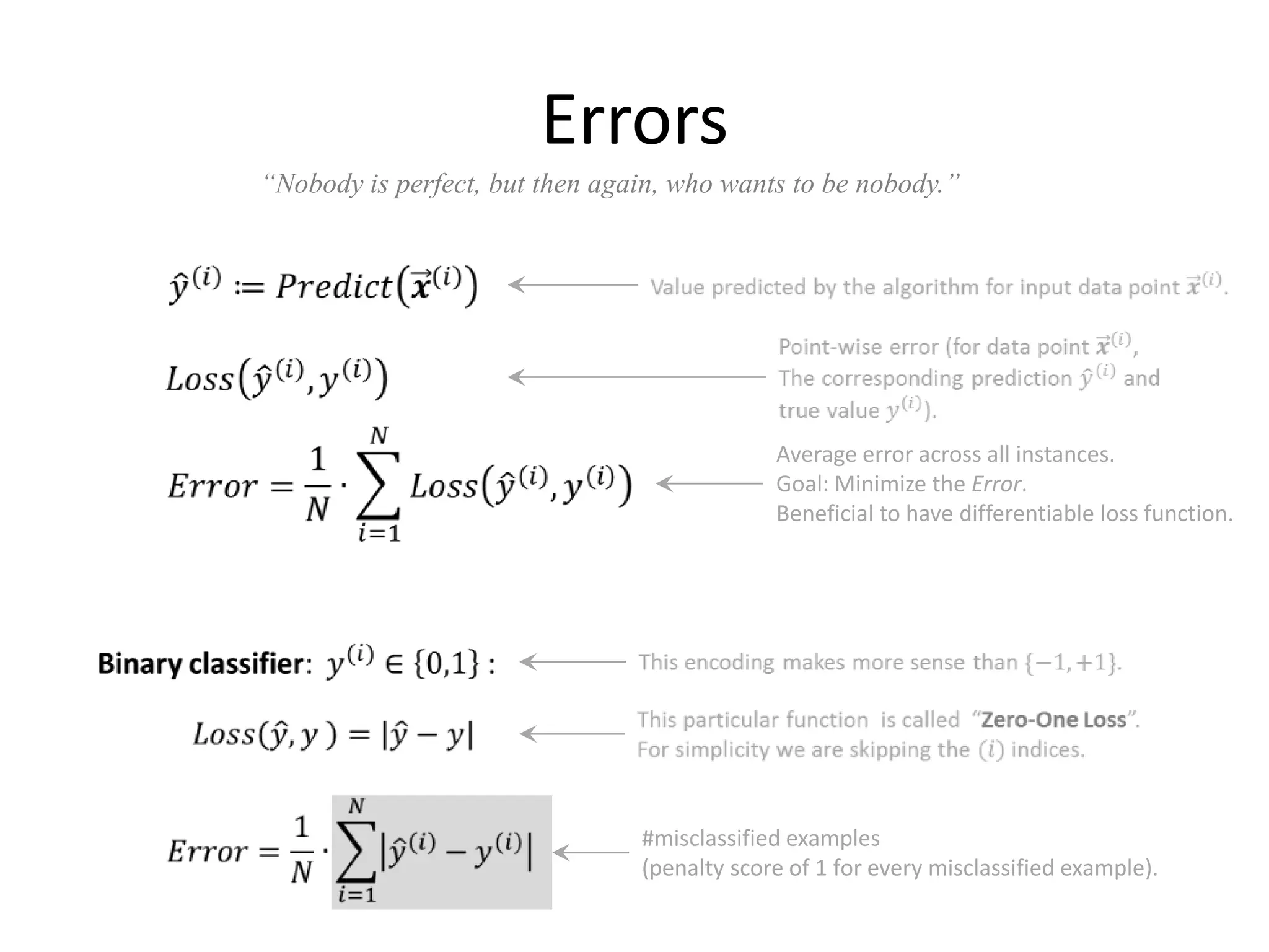 Errors
“Nobody is perfect, but then again, who wants to be nobody.”




                                             Average error across all instances.
                                             Goal: Minimize the Error.
                                             Beneficial to have differentiable loss function.




                                #misclassified examples
                                (penalty score of 1 for every misclassified example).
                                                                                        47
 