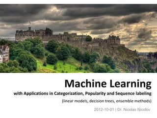 Machine Learning
with Applications in Categorization, Popularity and Sequence labeling
              (linear models, decision trees, ensemble methods, evaluation)
                                                      Dr. Nicolas Nicolov
                                                         <1st_last@yahoo.com>
 