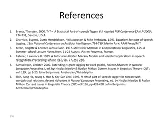 Viterbi (cont)

Note:

 1   (i )   vi aik 1   where vi       P(   1     si ) and aik 1     P(   t   k1   |   t   si )



We will show that:

                       t   ( j ) [max          t 1   (i) pij ] a jk t
                                  i



                                                                                           196
 