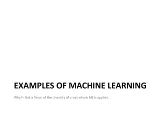 EXAMPLES OF MACHINE LEARNING
Why?– Get a flavor of the diversity of areas where ML is applied.




                                                                    4
 