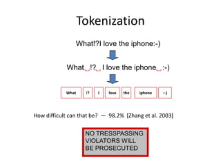 Tokenization
            What!?I love the iphone:-)



         What    !?   I   love   the   iphone   :-)




How difficult can that be? — 98.2% [Zhang et al. 2003]

                 NO TRESSPASSING
                 VIOLATORS WILL
                 BE PROSECUTED


                                                         7
 