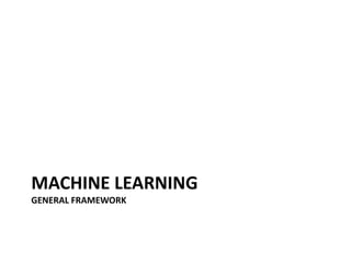 MACHINE LEARNING
GENERAL FRAMEWORK




                    37
 