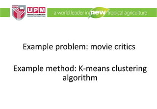 Example problem: movie critics
Example method: K-means clustering
algorithm

 