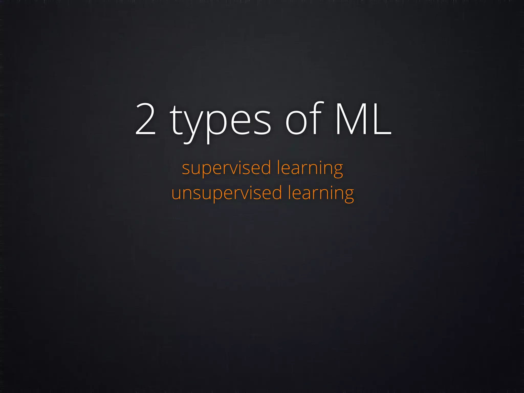 2 types of ML supervised learning unsupervised learning 