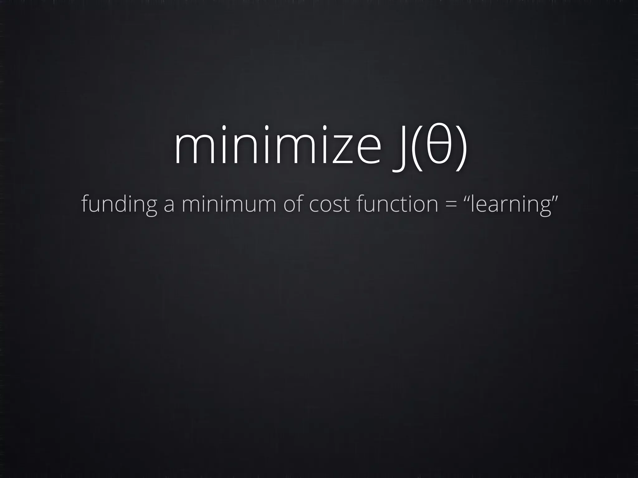 minimize J(θ) funding a minimum of cost function = “learning” 