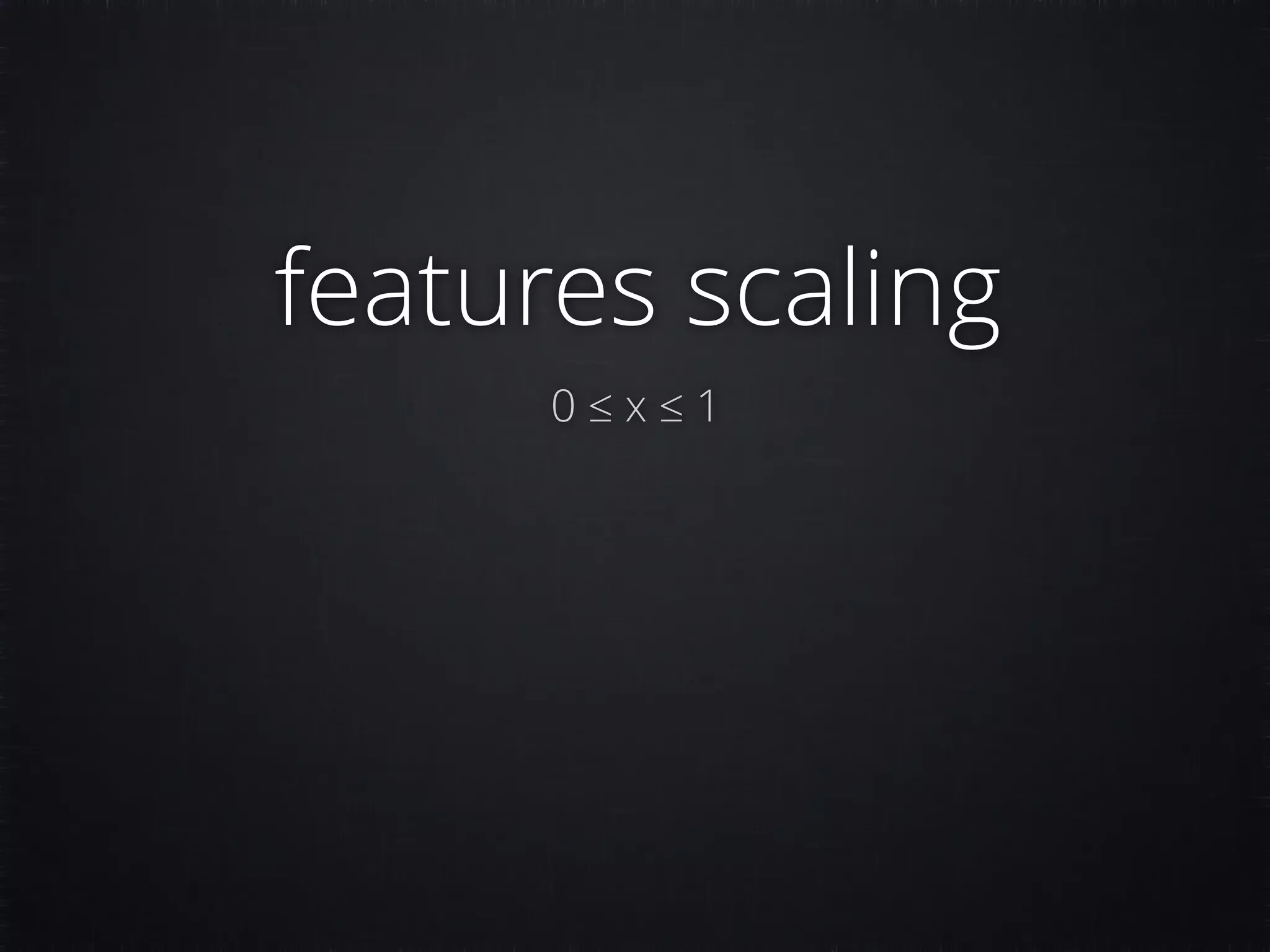 features scaling 0 ≤ x ≤ 1 