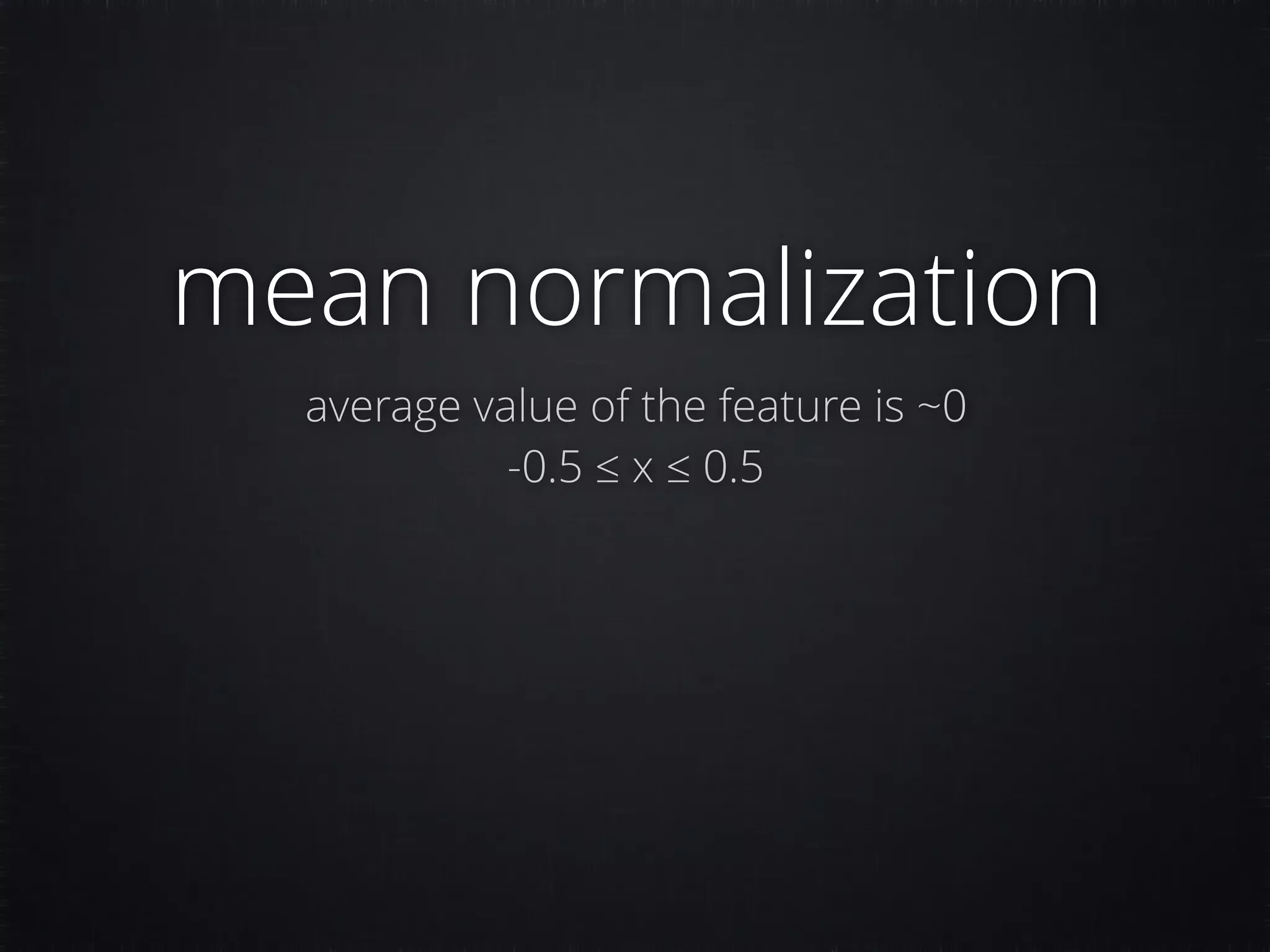 mean normalization average value of the feature is ~0 -0.5 ≤ x ≤ 0.5 