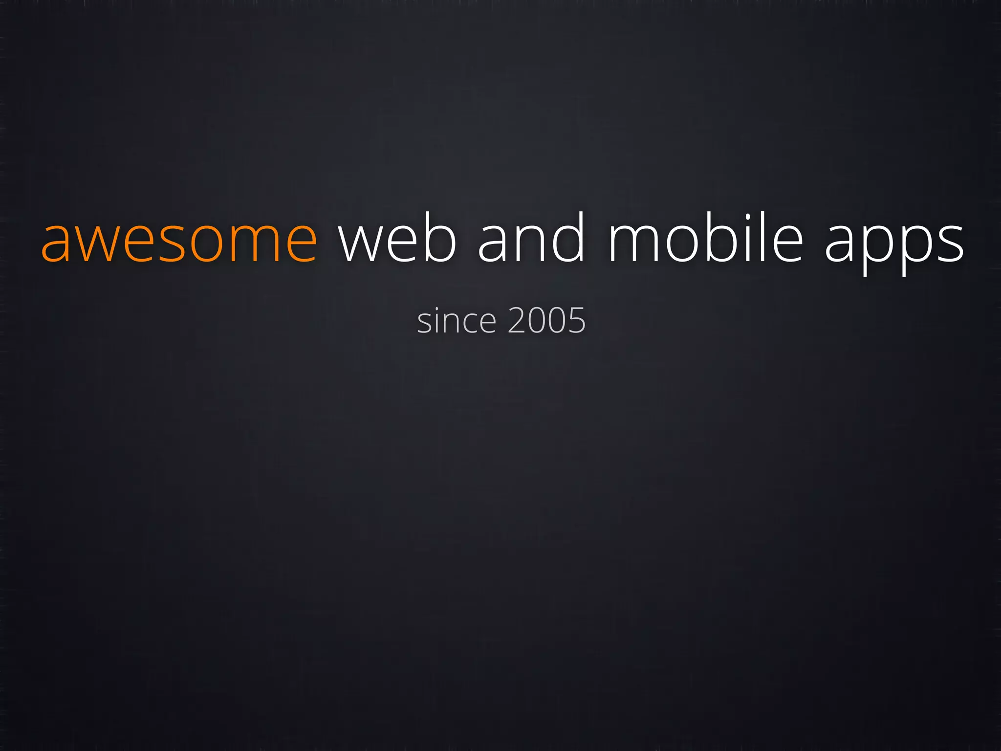 awesome web and mobile apps since 2005 