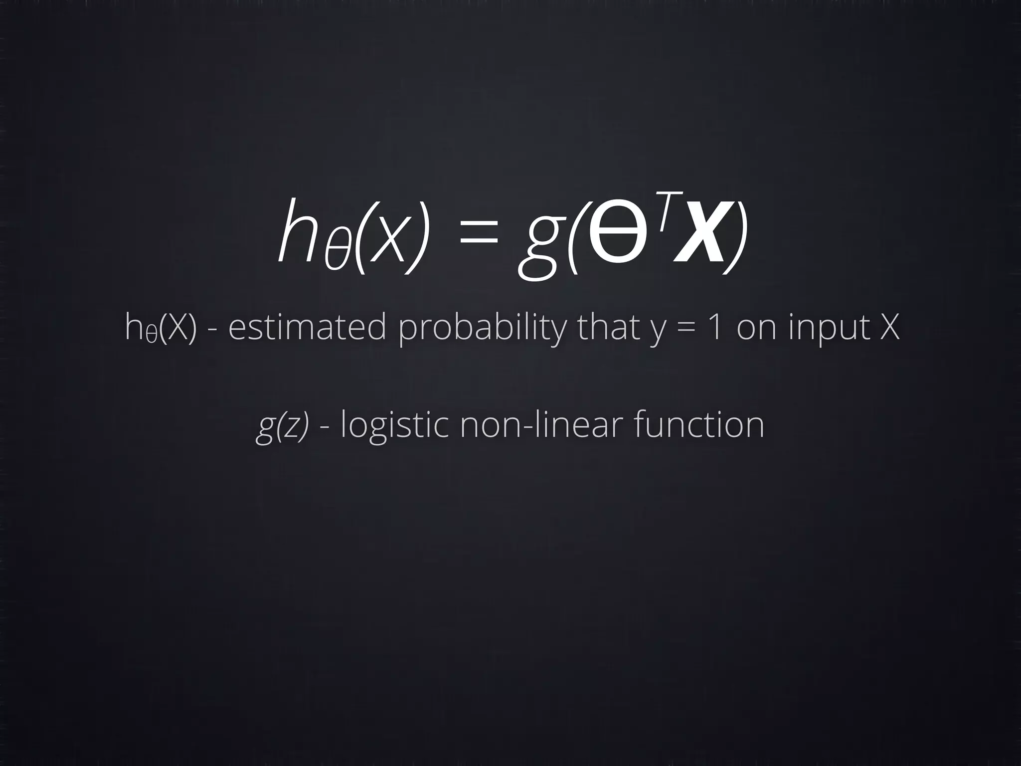 hθ(x) = g(ϴT X) hθ(X) - estimated probability that y = 1 on input X g(z) - logistic non-linear function 