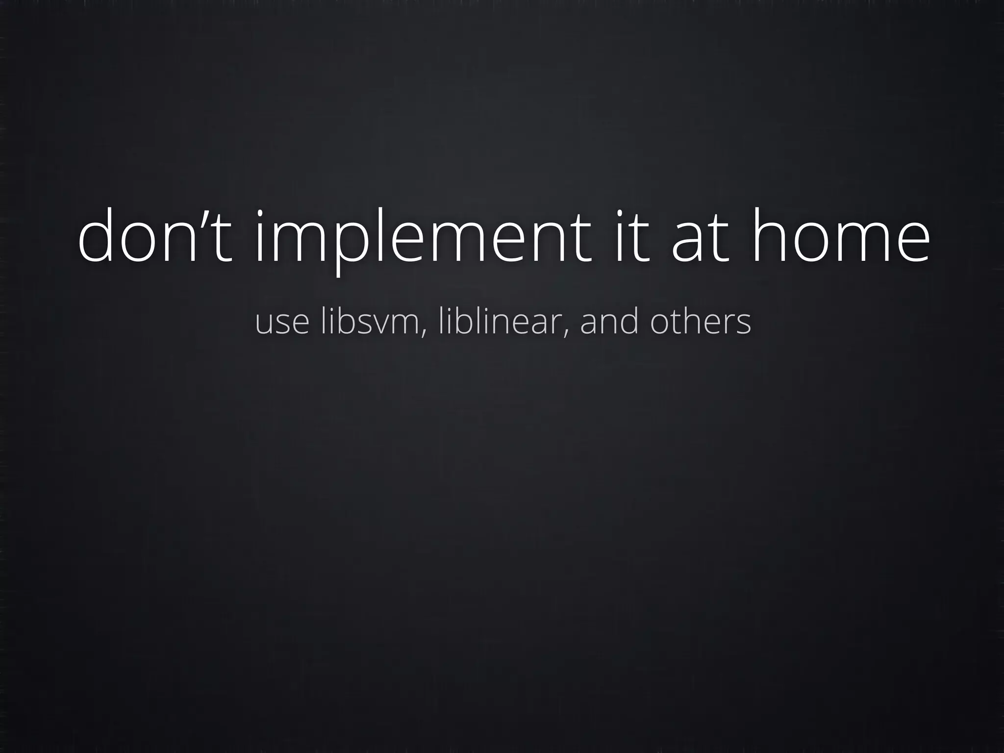 don’t implement it at home use libsvm, liblinear, and others 