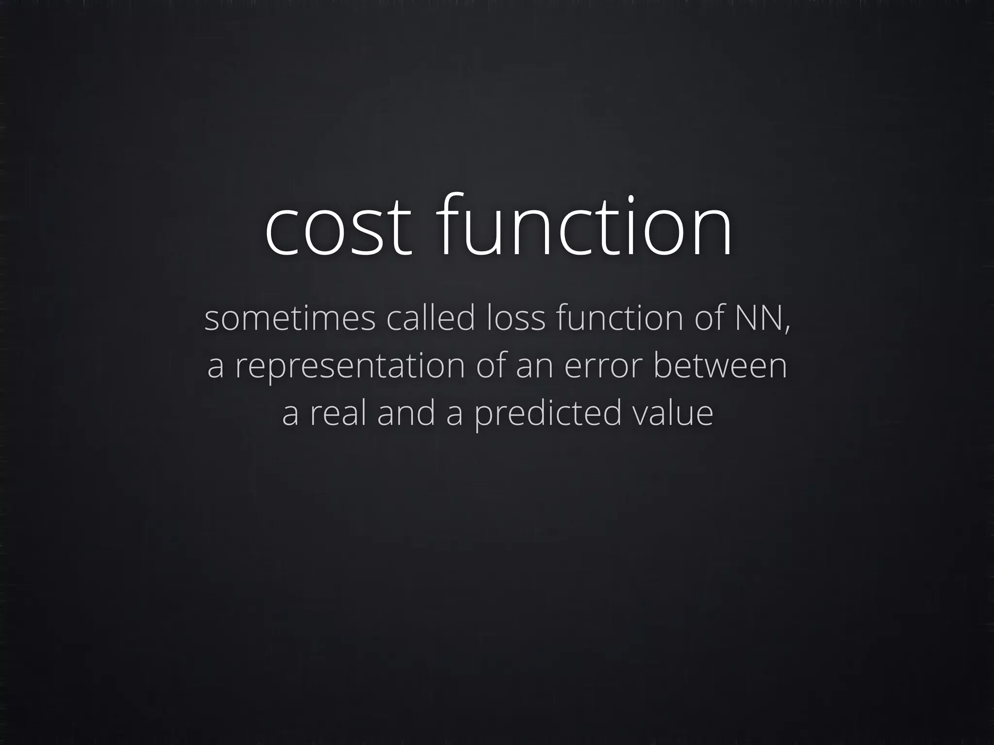 cost function sometimes called loss function of NN, a representation of an error between a real and a predicted value 