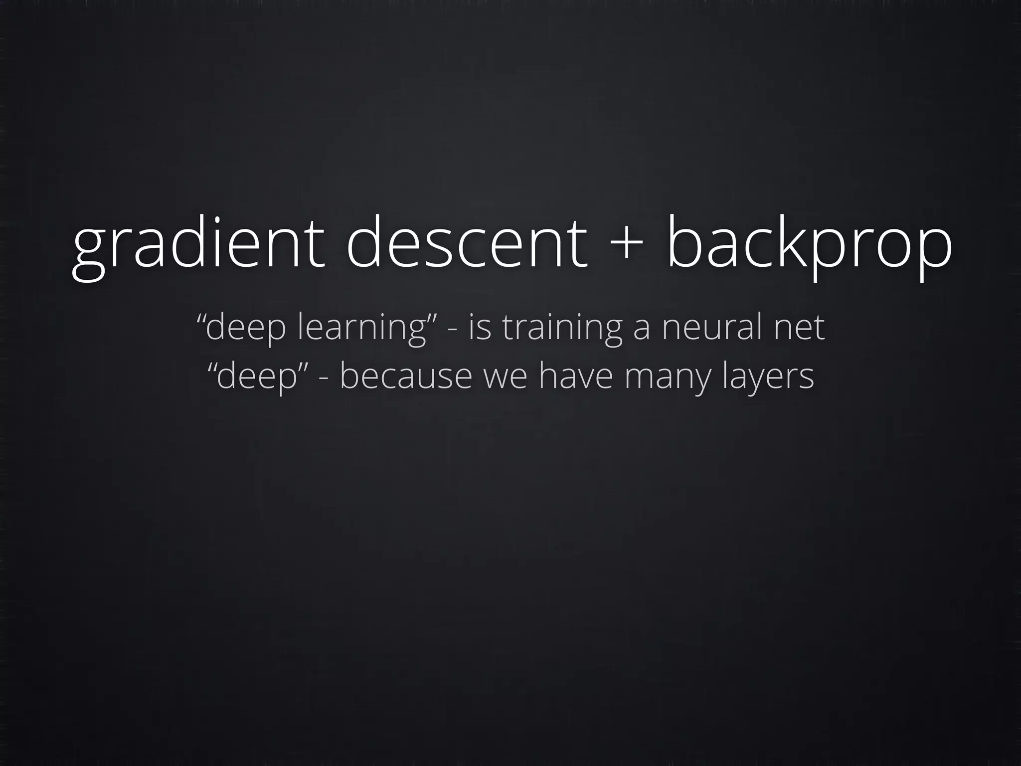 gradient descent + backprop “deep learning” - is training a neural net “deep” - because we have many layers 