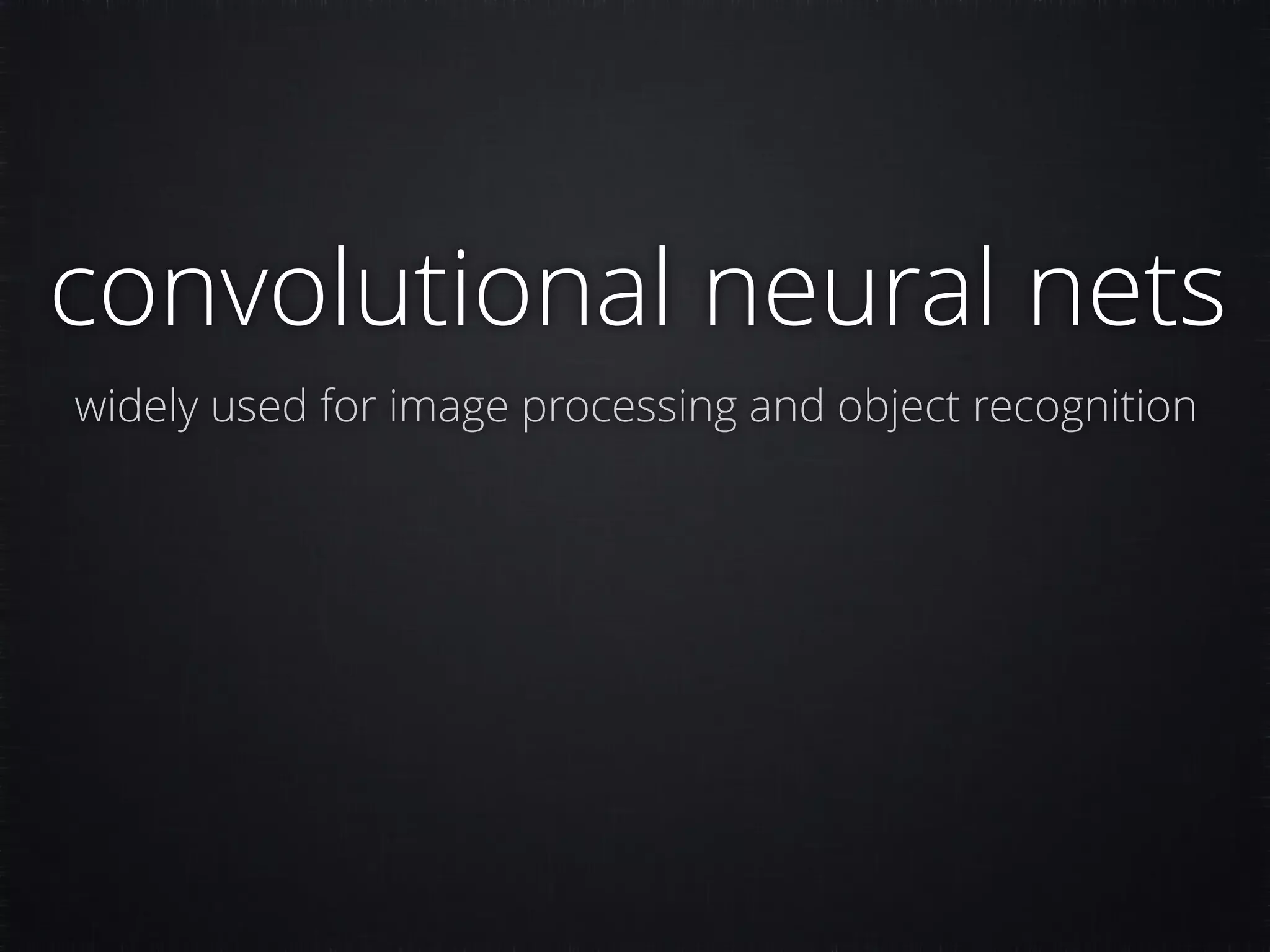 convolutional neural nets widely used for image processing and object recognition 