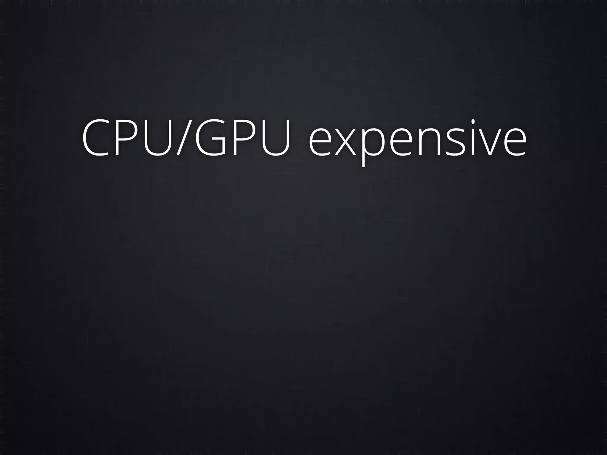 CPU/GPU expensive 