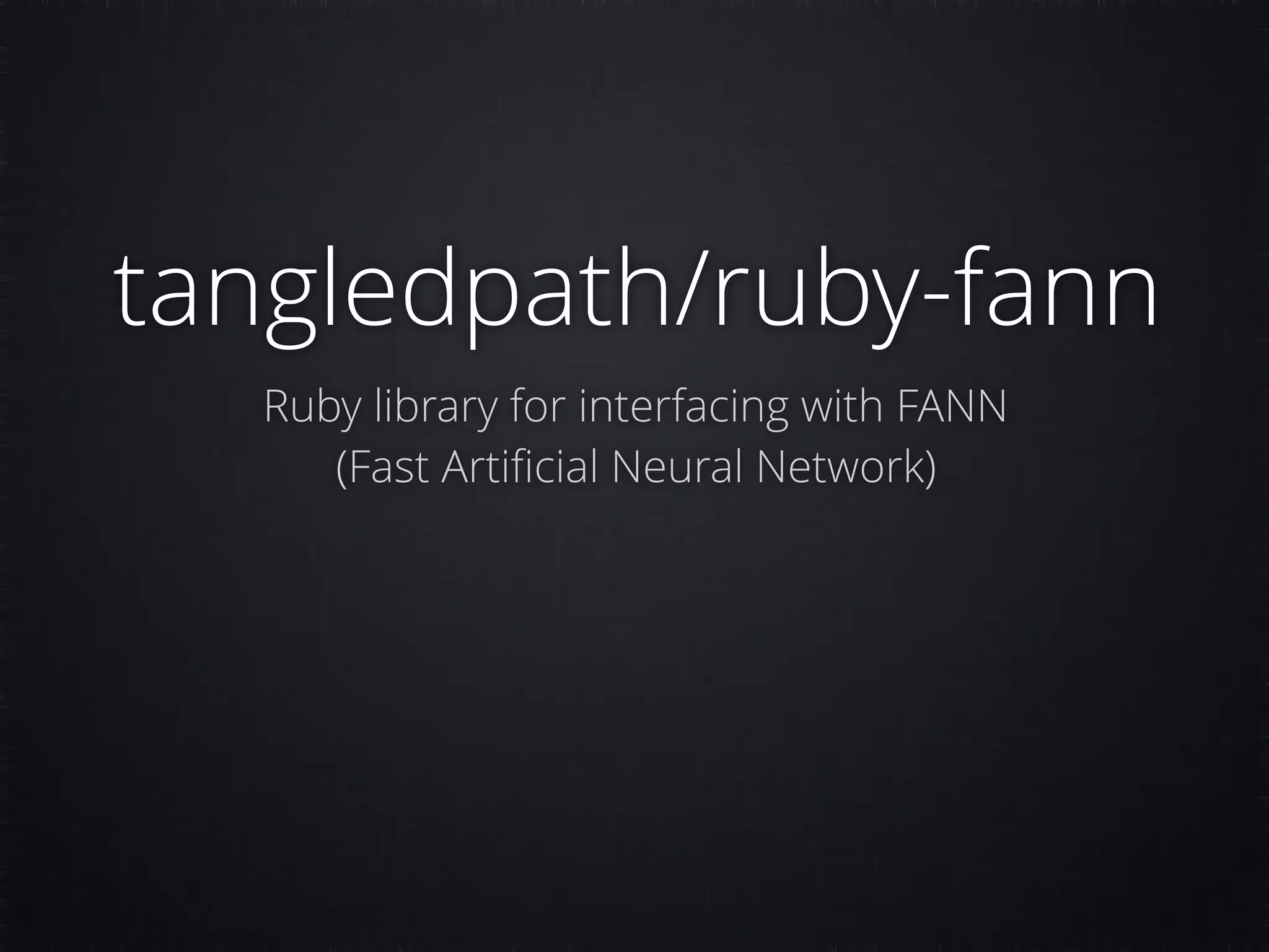 tangledpath/ruby-fann Ruby library for interfacing with FANN (Fast Artiﬁcial Neural Network) 