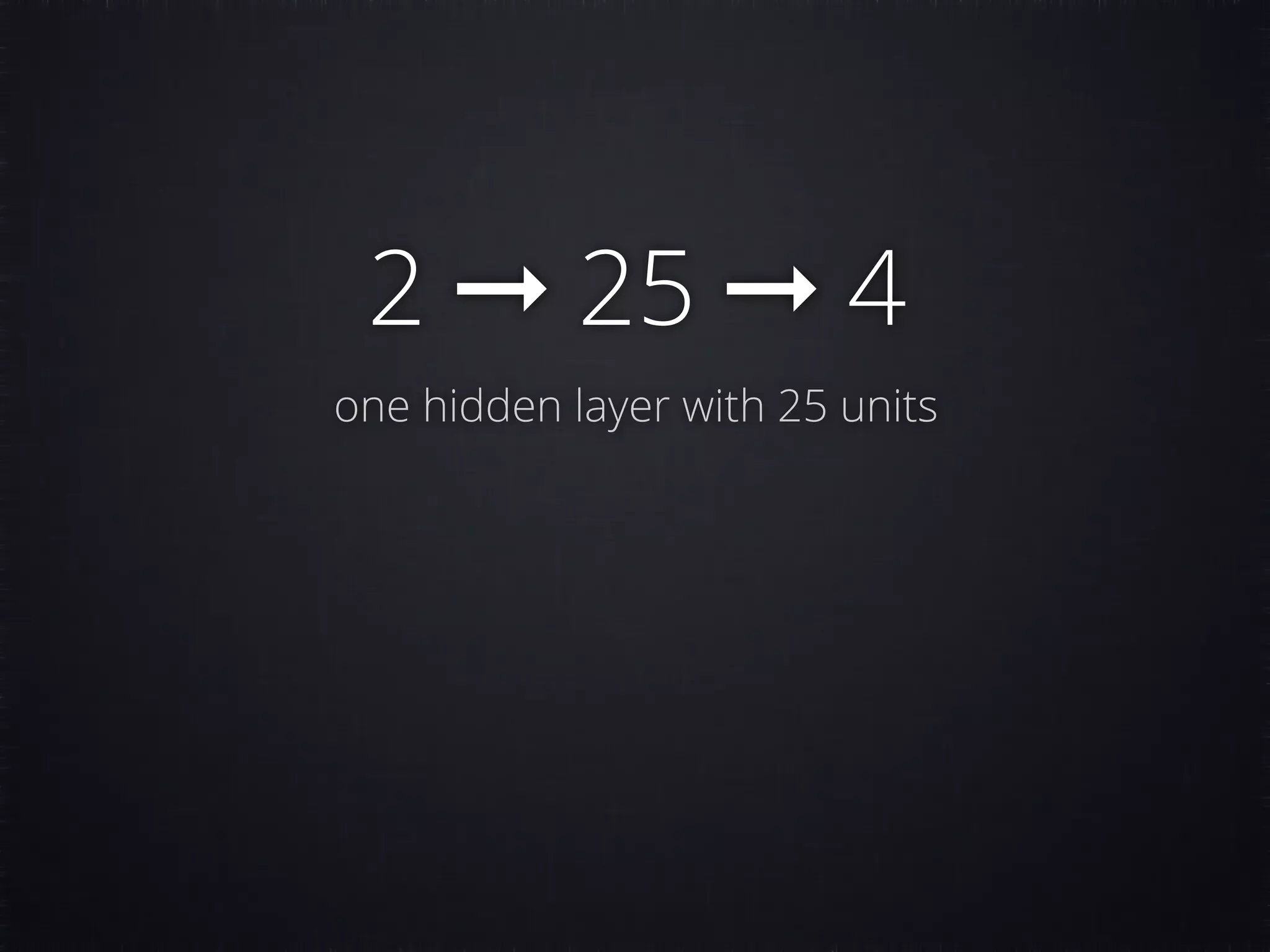 2 ➞ 25 ➞ 4 one hidden layer with 25 units 