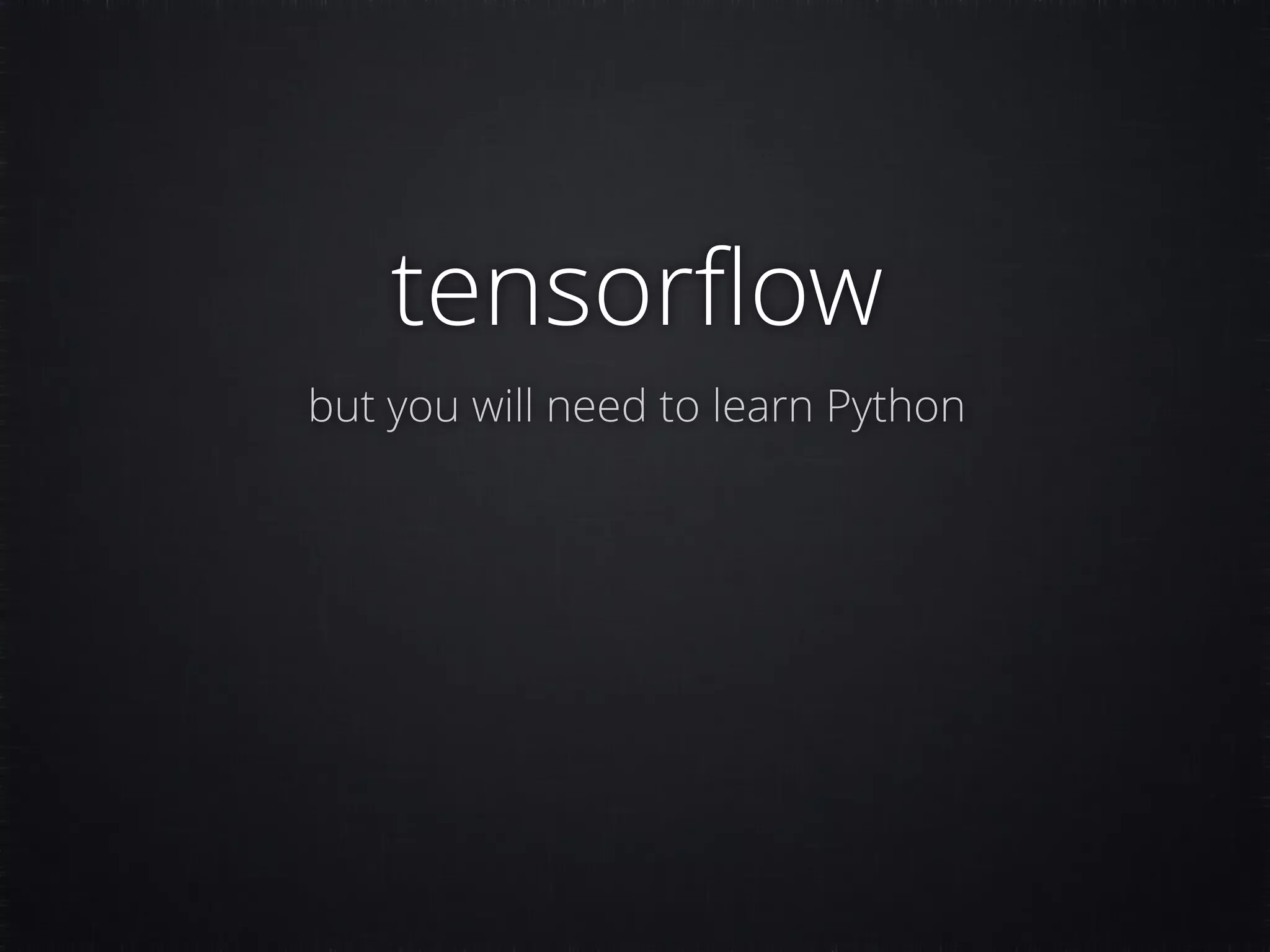 tensorﬂow but you will need to learn Python 