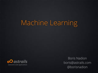 Machine Learning
Boris Nadion
boris@astrails.com
@borisnadion
 