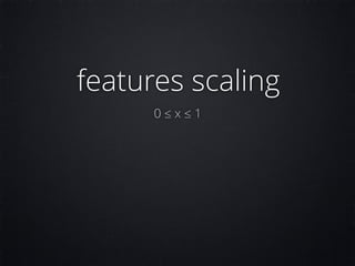 features scaling
0 ≤ x ≤ 1
 