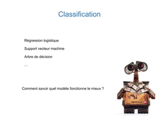 Classification
Régression logistique
Support vecteur machine
Arbre de décision
…
Comment savoir quel modèle fonctionne le mieux ?
 