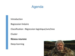Agenda
Introduction
Regression linéaire
Classification : Régression logistique/svm/tree
Cluster
Réseau neurone
Deep learning
 