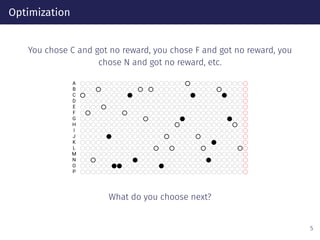 Optimization
You chose C and got no reward, you chose F and got no reward, you
chose N and got no reward, etc.
A
B
C
D
E
F
G
H
I
J
K
L
M
N
O
P
What do you choose next?
5
 