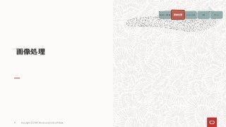 Copyright © 2021, Oracle and/or its affiliates
11
画像処理
画像データ収集 画像処理 モデルの生成 予測 アクション
画像処理
 