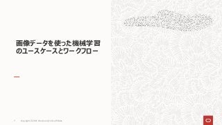 Copyright © 2021, Oracle and/or its affiliates
7
画像データを使った機械学習
のユースケースとワークフロー
 