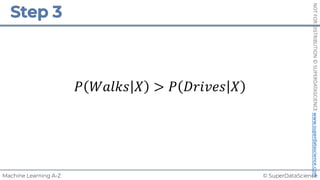 © SuperDataScience
Machine Learning A-Z
NOT
FOR
DISTRIBUTION
©
SUPERDATASCIENCE
www.superdatascience.com
𝑃 𝑊𝑎𝑙𝑘𝑠 𝑋 > 𝑃 𝐷𝑟𝑖𝑣𝑒𝑠 𝑋
 