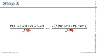 © SuperDataScience
Machine Learning A-Z
NOT
FOR
DISTRIBUTION
©
SUPERDATASCIENCE
www.superdatascience.com
)
𝑃 𝑋 𝑊𝑎𝑙𝑘𝑠 ∗ 𝑃(𝑊𝑎𝑙𝑘𝑠
)
𝑃(𝑋
)
𝑃 𝑋 𝐷𝑟𝑖𝑣𝑒𝑠 ∗ 𝑃(𝐷𝑟𝑖𝑣𝑒𝑠
)
𝑃(𝑋
𝑣. 𝑠.
 
