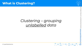 © SuperDataScience
NOT
FOR
DISTRIBUTION
©
SUPERDATASCIENCE
www.superdatascience.com
What is Clustering?
Clustering – grouping
unlabelled data
 