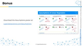 © SuperDataScience
NOT
FOR
DISTRIBUTION
©
SUPERDATASCIENCE
www.superdatascience.com
Bonus
Download the Assumptions poster at:
superdatascience.com/assumptions
 