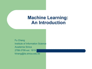 Machine Learning:  An Introduction Fu Chang Institute of Information Science Academia Sinica 2788-3799 ext. 1819 [email_address] 