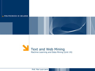 Text and Web Mining
Machine Learning and Data Mining (Unit 19)




Prof. Pier Luca Lanzi